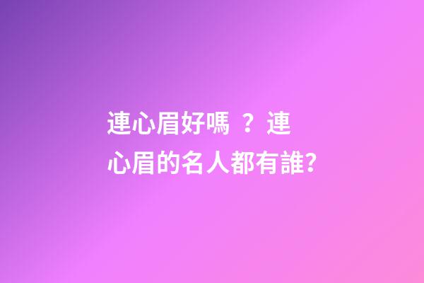 連心眉好嗎？連心眉的名人都有誰？